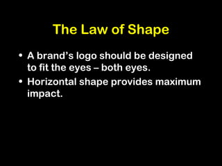 The Law of Shape
• A brand’s logo should be designed
to fit the eyes – both eyes.
• Horizontal shape provides maximum
impact.
 