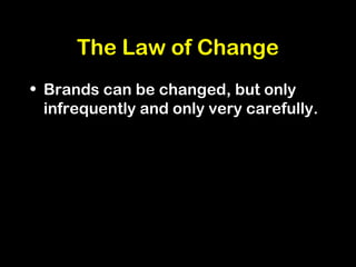 The Law of Change
• Brands can be changed, but only
infrequently and only very carefully.
 