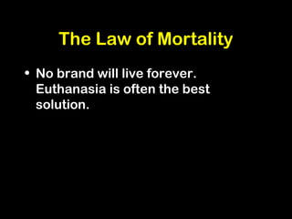 The Law of Mortality
• No brand will live forever.
Euthanasia is often the best
solution.
 