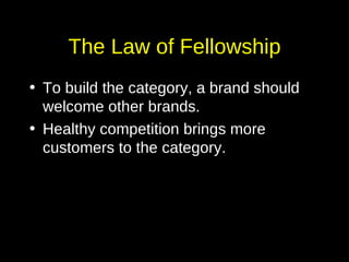 The Law of Fellowship To build the category, a brand should welcome other brands. Healthy competition brings more customers to the category. 