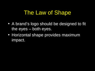 The Law of Shape A brand’s logo should be designed to fit the eyes – both eyes. Horizontal shape provides maximum impact. 