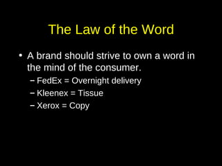 The Law of the Word A brand should strive to own a word in the mind of the consumer. FedEx = Overnight delivery Kleenex = Tissue Xerox = Copy 