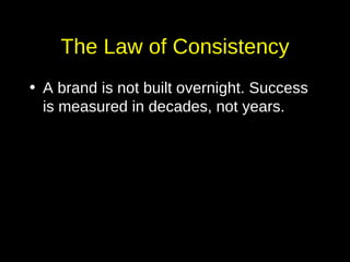 The Law of Consistency <ul><li>A brand is not built overnight. Success is measured in decades, not years. </li></ul>