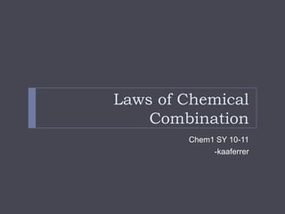 Laws of Chemical
    Combination
        Chem1 SY 10-11
             -kaaferrer
 