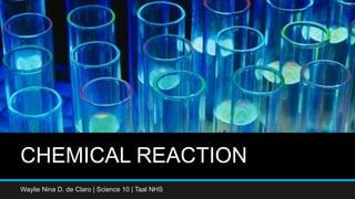 CHEMICAL REACTION
Waylie Nina D. de Claro | Science 10 | Taal NHS
 