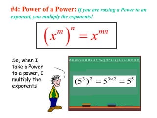 #4: Power of a Power: If you are raising a Power to an
exponent, you multiply the exponents!
 
n
m mn
x x

So, when I
take a Power
to a power, I
multiply the
exponents
5
2
3
2
3
5
5
)
5
( 
 
 