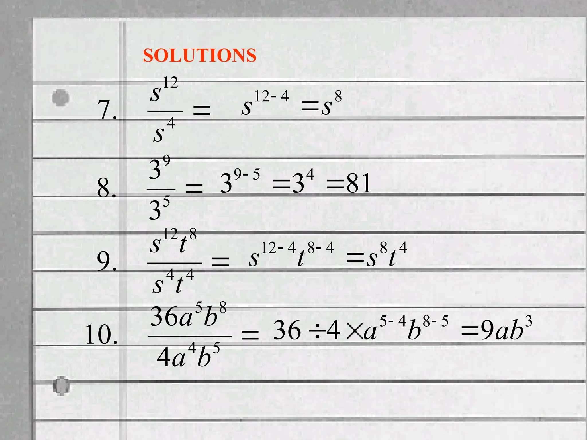 
4
12
.
7
s
s

5
9
3
3
.
8

4
4
8
12
.
9
t
s
t
s

5
4
8
5
4
36
.
10
b
a
b
a
SOLUTIONS
8
4
12
s
s 

81
3
3 4
5
9



4
8
4
8
4
12
t
s
t
s 


3
5
8
4
5
9
4
36 ab
b
a 

 

 