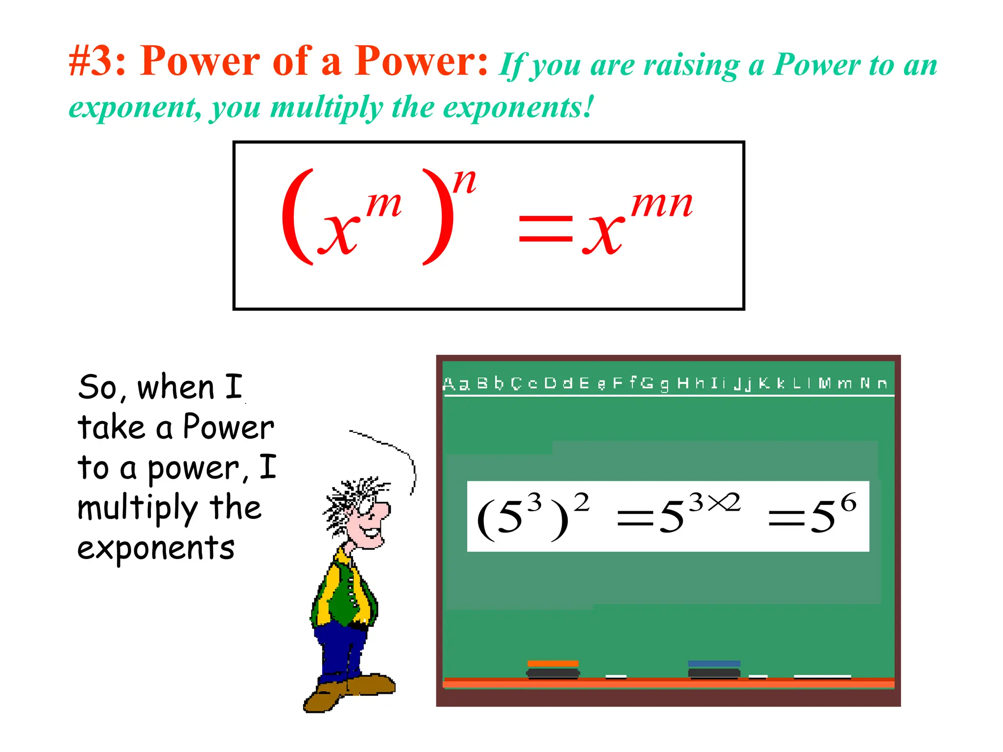 #3: Power of a Power: If you are raising a Power to an
exponent, you multiply the exponents!
 
n
m mn
x x

So, when I
take a Power
to a power, I
multiply the
exponents
6
2
3
2
3
5
5
)
5
( 
 
 