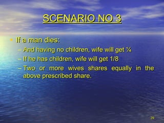 2929
• If a man dies:If a man dies:
– And having no children, wife will get ¼And having no children, wife will get ¼
– If he has children, wife will get 1/8If he has children, wife will get 1/8
– Two or more wives shares equally in theTwo or more wives shares equally in the
above prescribed share.above prescribed share.
SCENARIO NO 3SCENARIO NO 3
 
