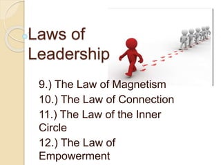 Laws of
Leadership
9.) The Law of Magnetism
10.) The Law of Connection
11.) The Law of the Inner
Circle
12.) The Law of
Empowerment
 