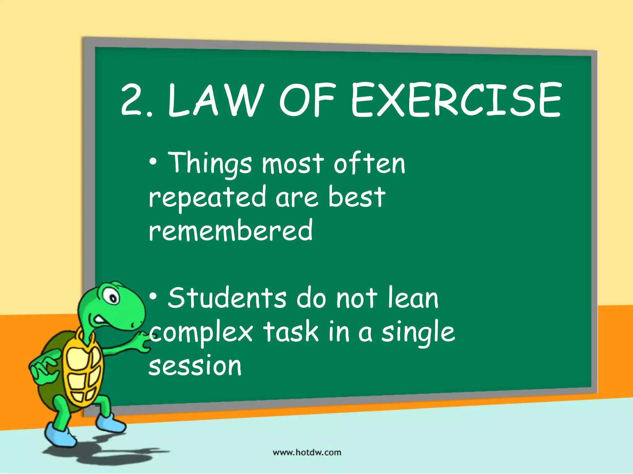 2. LAW OF EXERCISE
• Things most often
repeated are best
remembered
• Students do not lean
complex task in a single
session
 