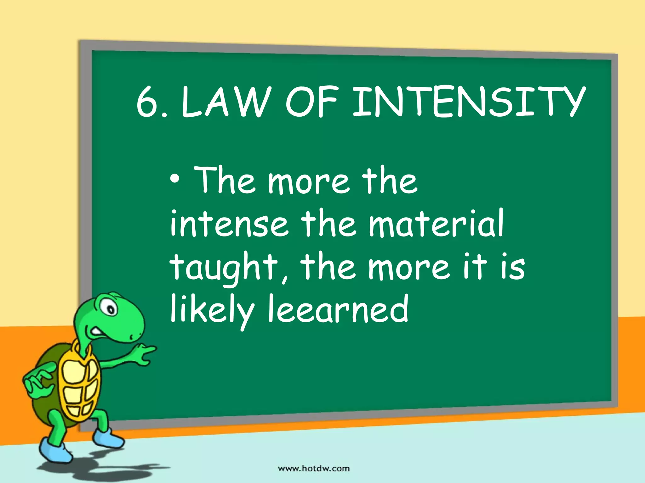 6. LAW OF INTENSITY
• The more the
intense the material
taught, the more it is
likely leearned
 