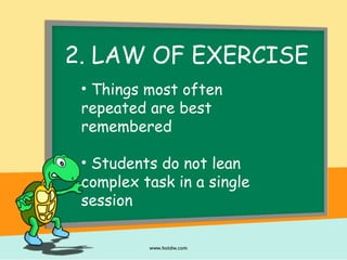 2. LAW OF EXERCISE
• Things most often
repeated are best
remembered
• Students do not lean
complex task in a single
session
 