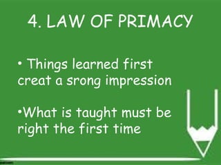 4. LAW OF PRIMACY
• Things learned first
creat a srong impression
•What is taught must be
right the first time
 