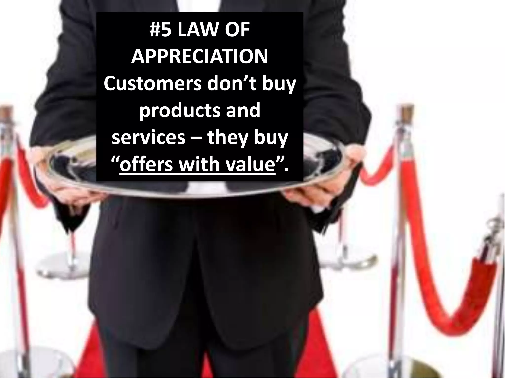 #5 LAW OF APPRECIATIONCustomers don’t buy products and services – they buy “offers with value”.
