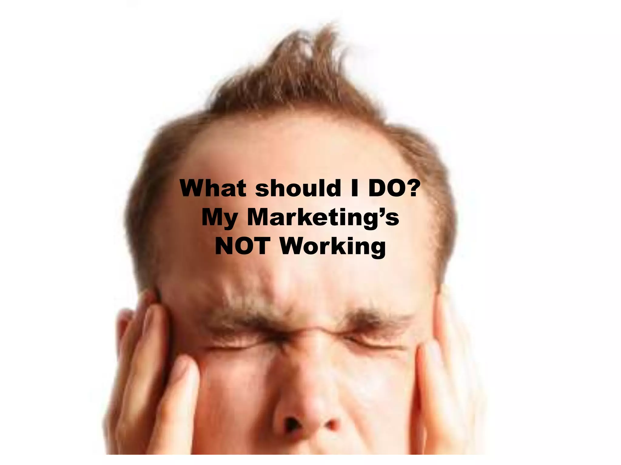 What should I DO?My Marketing’s NOT Working