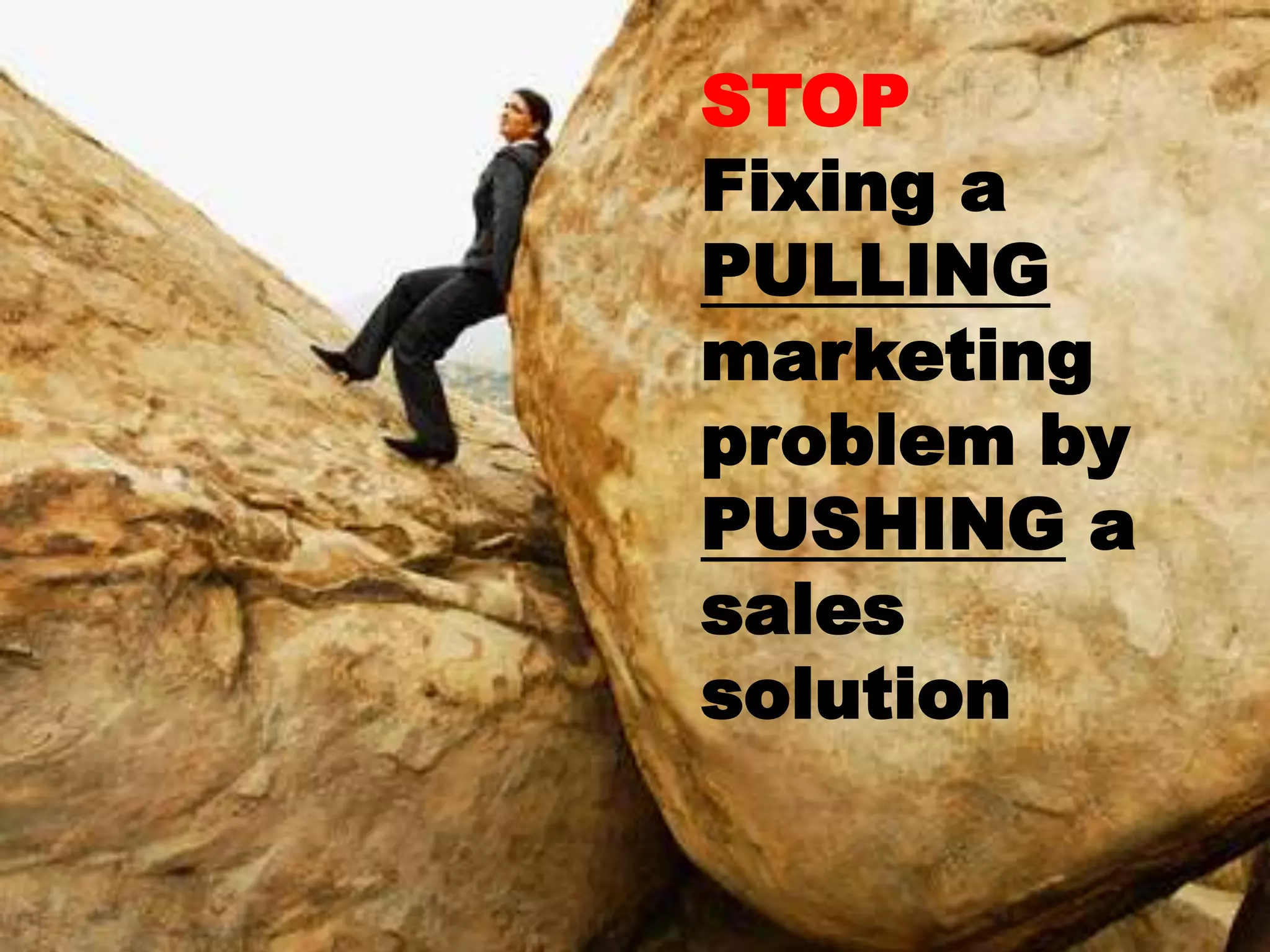 STOP Fixing a PULLINGmarketing problem byPUSHING a sales solution
