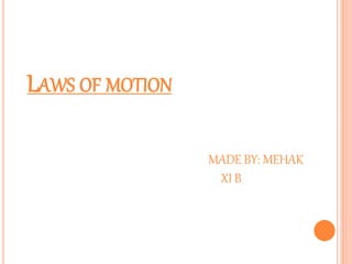 LAWS OF MOTION
MADE BY: MEHAK
XI B
 