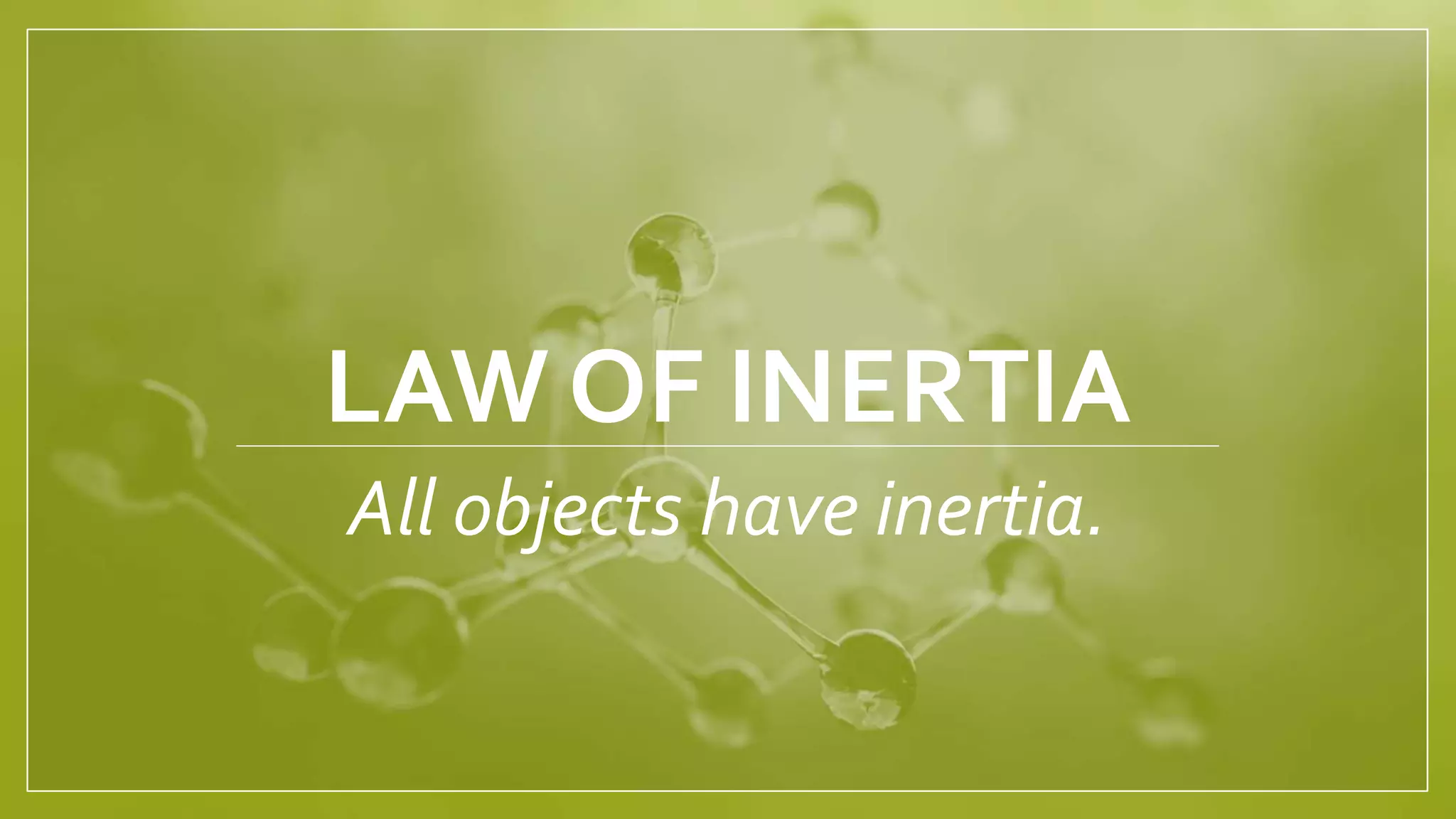 LAW OF INERTIA
All objects have inertia.
 