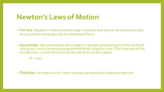 Newton’s Laws of Motion
• Fist law: Objects in motion tend to stay in motion and objects at rest tent to stay
at rest unle...