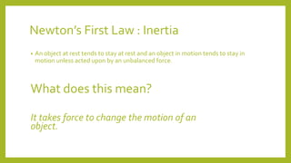 Newton’s First Law : Inertia
• An object at rest tends to stay at rest and an object in motion tends to stay in
motion unl...