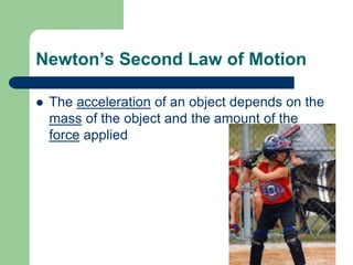 Newton’s Second Law of Motion
 The acceleration of an object depends on the
mass of the object and the amount of the
force applied
 