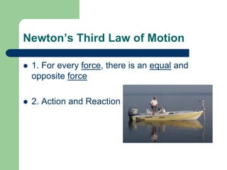 Newton’s Third Law of Motion
 1. For every force, there is an equal and
opposite force
 2. Action and Reaction
 