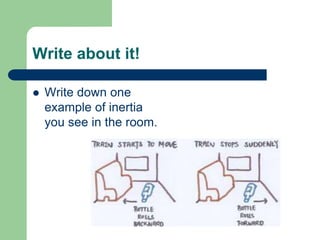 Write about it!
 Write down one
example of inertia
you see in the room.
 