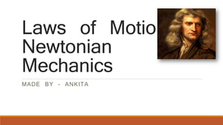 Laws of Motion-
Newtonian
Mechanics
MADE BY – ANKITA
 