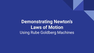 Demonstrating Newton’s
Laws of Motion
Using Rube Goldberg Machines
 