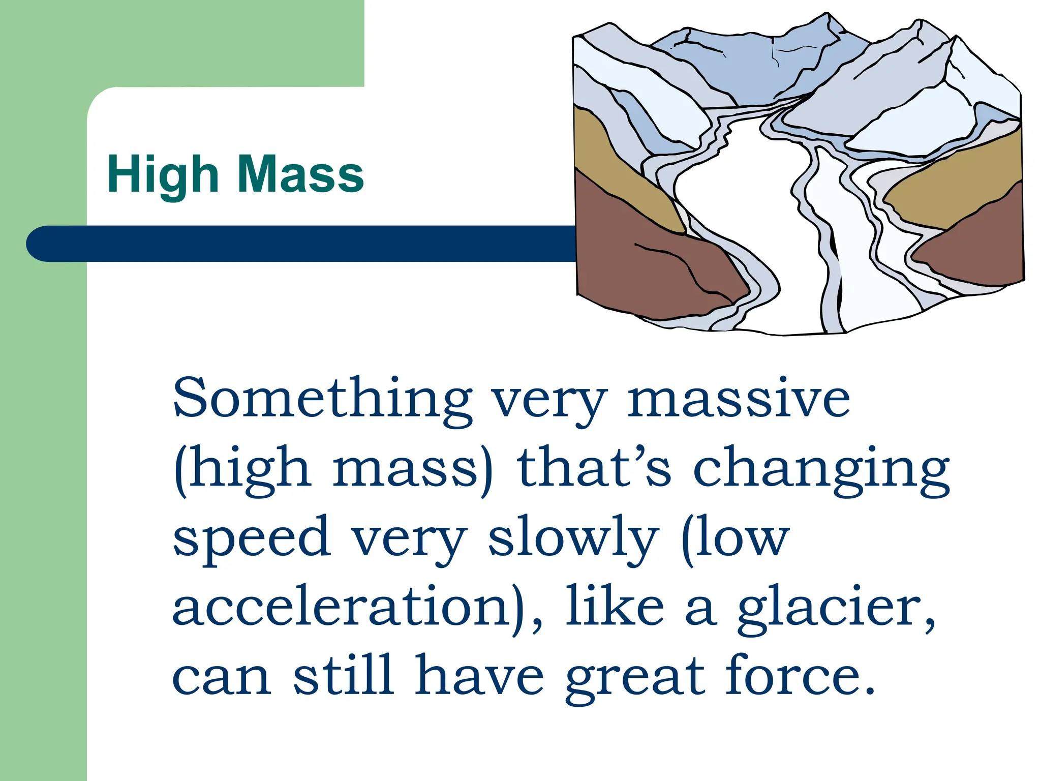 High Mass
Something very massive
(high mass) that’s changing
speed very slowly (low
acceleration), like a glacier,
can still have great force.
 