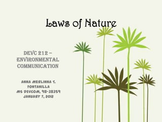 Laws of Nature
DEVC 212 –
Environmental
communication
Anna Merlinna T.
Fontanilla
MS DEVCOM, 98-38359
January 7, 2012

 