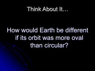 Think About It…
How would Earth be different
if its orbit was more oval
than circular?
 