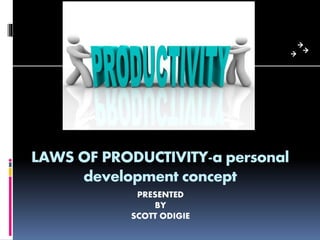 LAWS OF PRODUCTIVITY-a personal
development concept
PRESENTED
BY
SCOTT ODIGIE
 