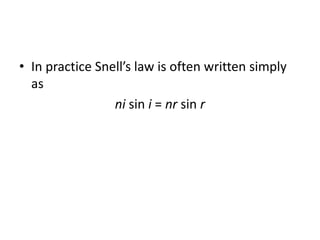 • In practice Snell’s law is often written simply
as
ni sin i = nr sin r
 
