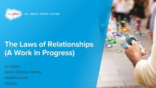 The Laws of Relationships
(A Work In Progress)
Ian Glazer
Senior Director, Identity
salesforce.com
@iglazer
 