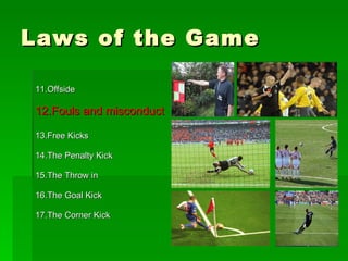 Laws of the Game  <ul><li>11.Offside </li></ul><ul><li>12.Fouls and misconduct </li></ul><ul><li>13.Free Kicks </li></ul><...