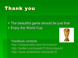 Thank you <ul><li>The beautiful game should be just that  </li></ul><ul><li>Enjoy the World Cup  </li></ul>Feedback contac...