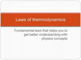 Fundamental laws that helps you to
get better understanding with
physics concepts
Laws of thermodynamics
 