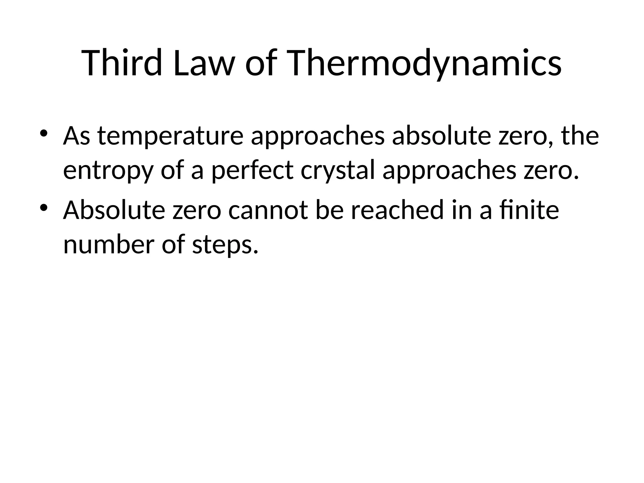 Third Law of Thermodynamics
• As temperature approaches absolute zero, the
entropy of a perfect crystal approaches zero.
• Absolute zero cannot be reached in a finite
number of steps.
 