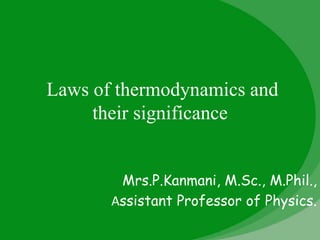 Laws of thermodynamics and
their significance
Mrs.P.Kanmani, M.Sc., M.Phil.,
Assistant Professor of Physics.
 