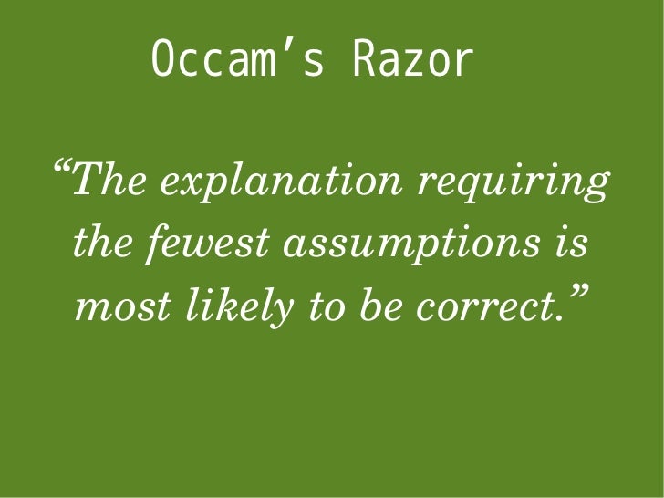 Occam’s Razor “The explanation requiring the fewest assumptions is