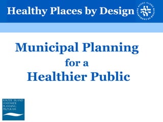 Healthy Places by Design
Municipal Planning
for a
Healthier Public
 