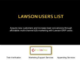 Acquire new customers and increase lead conversions through 
affordable multi-channel b2b marketing with Lawson ERP users 
Tele-Verification Marketing Support Services Appending Services 
 