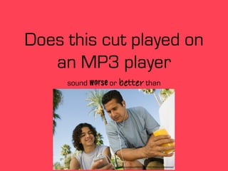 Does this cut played on
an MP3 player
sound worse or better than

http://www.ﬂickr.com/photos/67835627@N05/7301110028/sizes/o/in/photostream/

 
