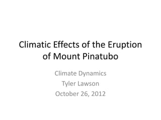 Climatic Effects of the Eruption
     of Mount Pinatubo
         Climate Dynamics
            Tyler Lawson
         October 26, 2012
 