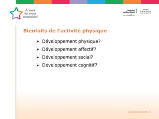 Bienfaits de l’activité physique
 Développement physique?
 Développement affectif?
 Développement social?
 Développement cognitif?
 