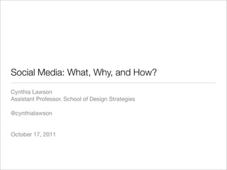 Social Media: What, Why, and How?	
Cynthia Lawson
Assistant Professor, School of Design Strategies

@cynthialawson


October 17, 2011
 