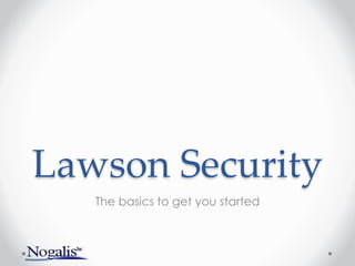 Lawson Security
The basics to get you started
 