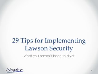 29 Tips for Implementing
Lawson Security
What you haven’t been told yet
 